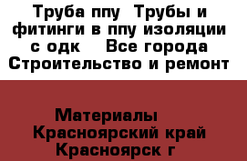 Труба ппу. Трубы и фитинги в ппу изоляции с одк. - Все города Строительство и ремонт » Материалы   . Красноярский край,Красноярск г.